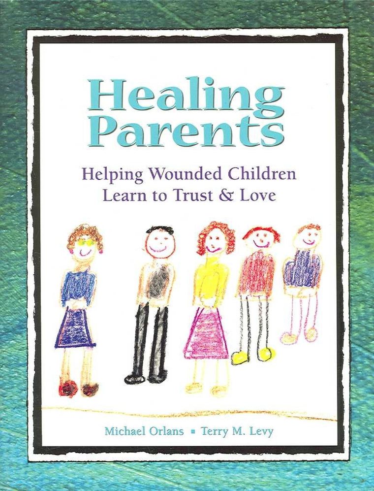 Healing Parents: Helping Wounded Children Learn to Trust & Love