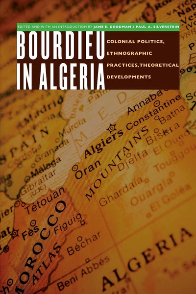 Bourdieu in Algeria: Colonial Politics, Ethnographic Practices, Theoretical Developments (France Overseas: Studies in Empire and Decolonization)