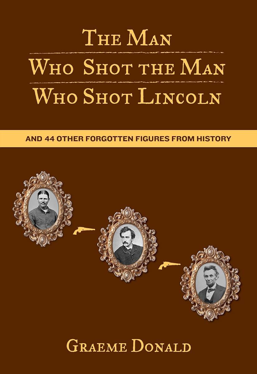Man Who Shot the Man Who Shot Lincoln: And 44 Other Forgotten Figures From History