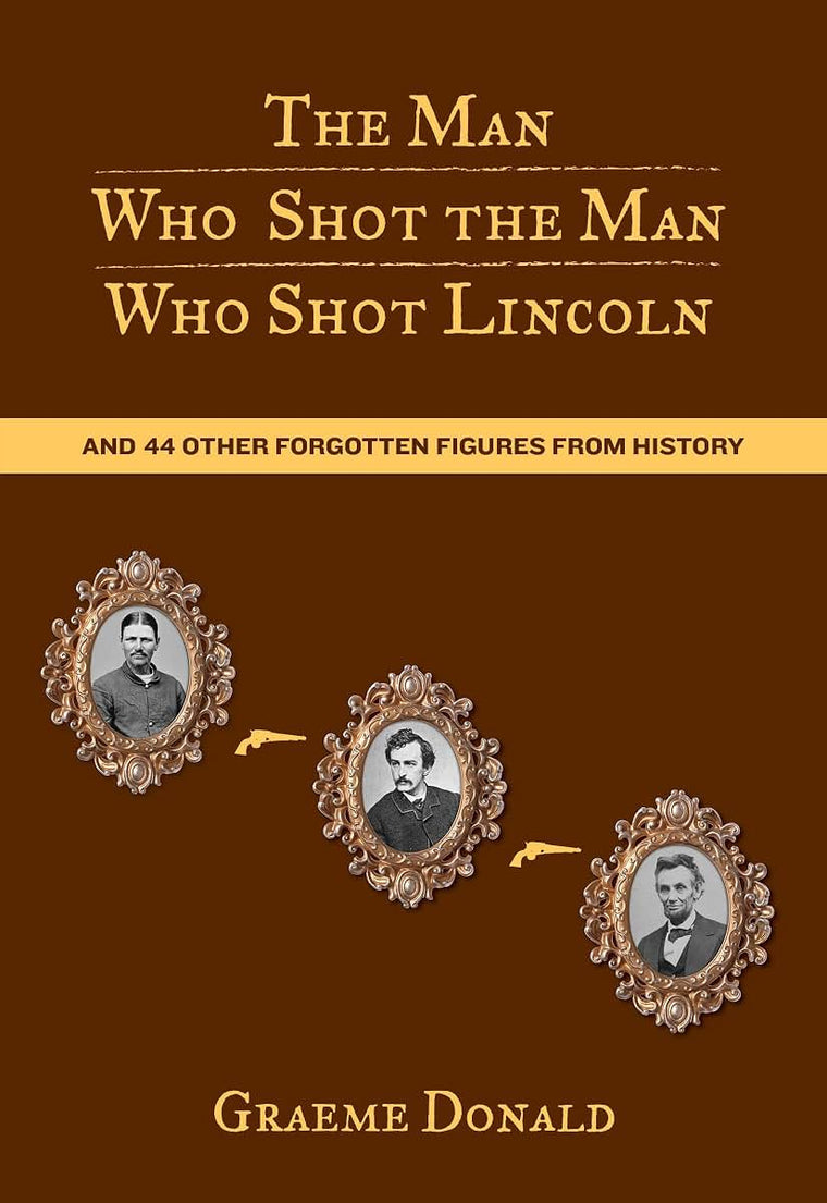 Man Who Shot the Man Who Shot Lincoln: And 44 Other Forgotten Figures From History