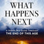 What Happens Next: A Travelers Guide Through the End of This Age