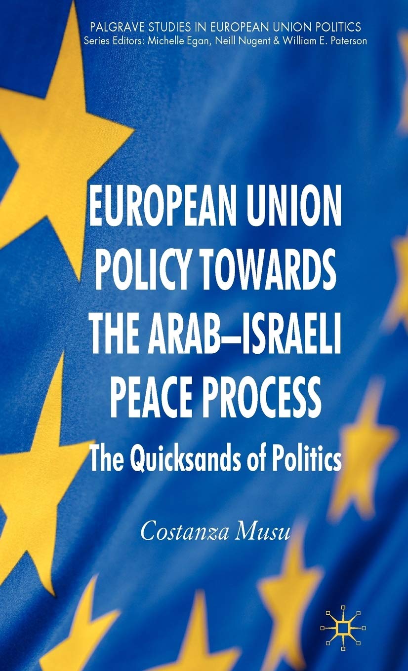 European Union Policy towards the Arab-Israeli Peace Process: The Quicksands of Politics (Palgrave Studies in European Union Politics)