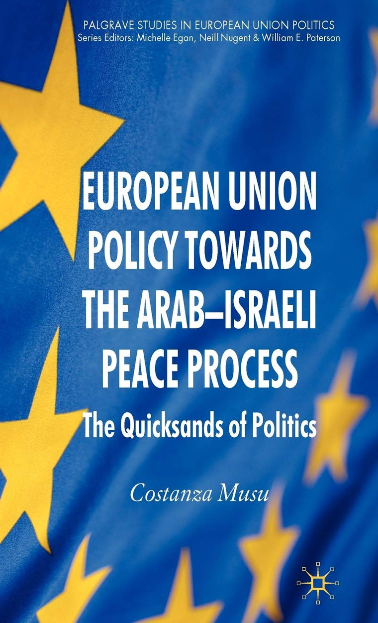 European Union Policy towards the Arab-Israeli Peace Process: The Quicksands of Politics (Palgrave Studies in European Union Politics)