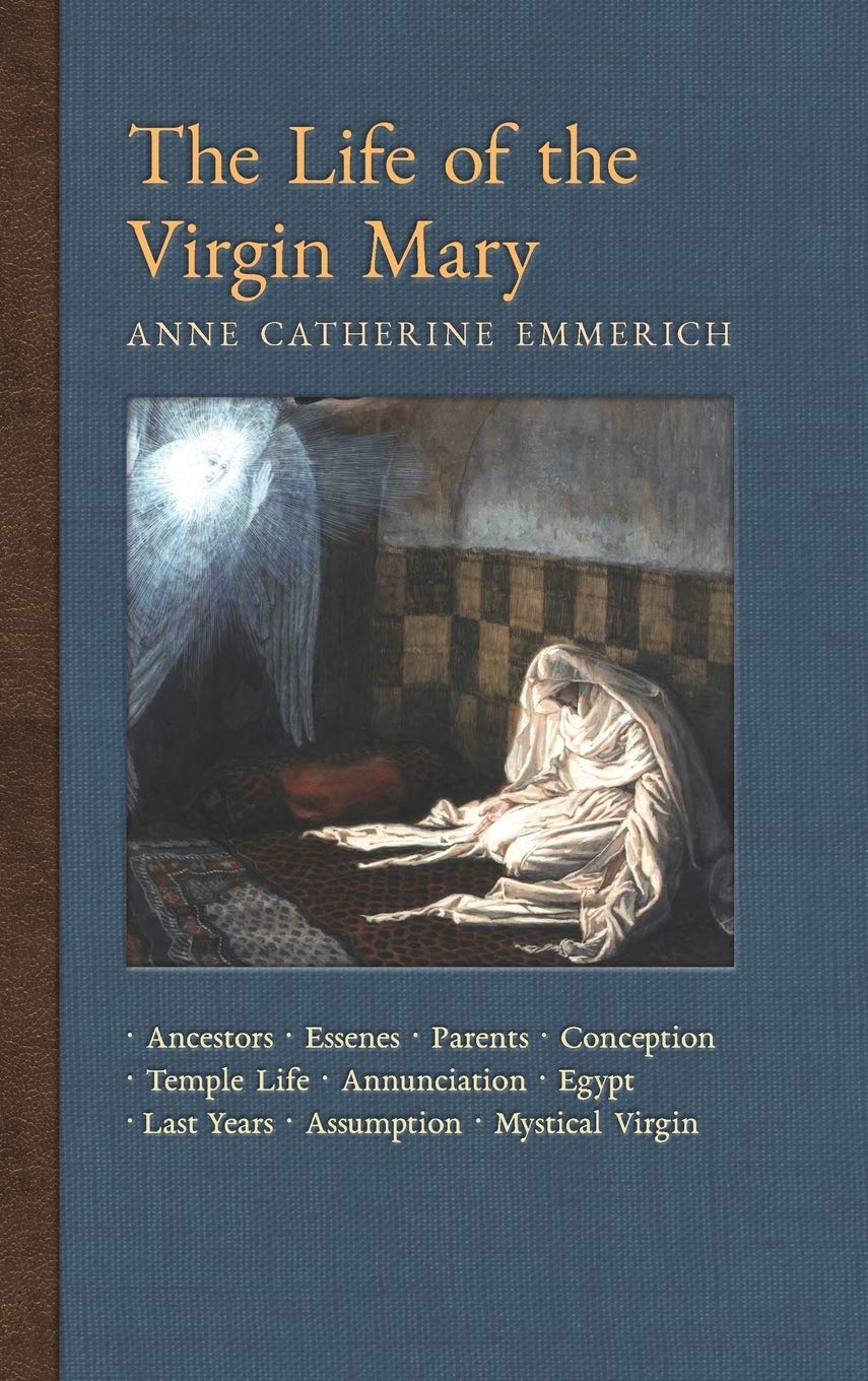 The Life of the Virgin Mary: Ancestors, Essenes, Parents, Conception, Birth, Temple Life, Wedding, Annunciation, Visitation, Shepherds, Three Kings, ... Light on the Visions of Anne C. Emmerich)