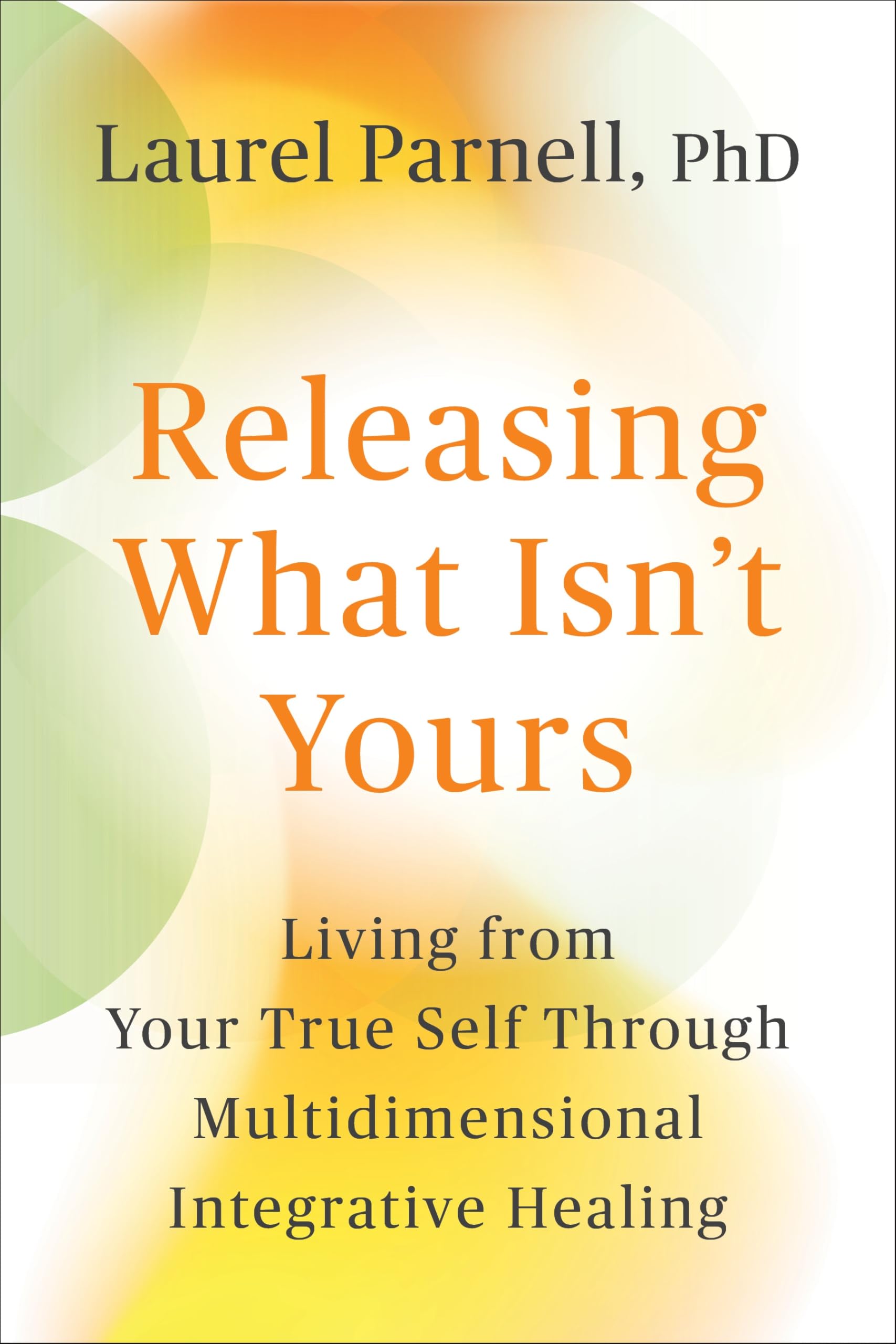 Releasing What Isn't Yours: Living from Your True Self Through Multidimensional Integrative Healing