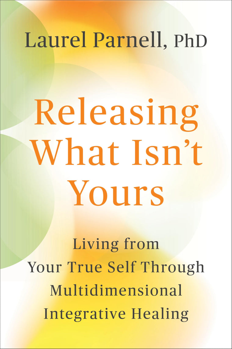 Releasing What Isn't Yours: Living from Your True Self Through Multidimensional Integrative Healing