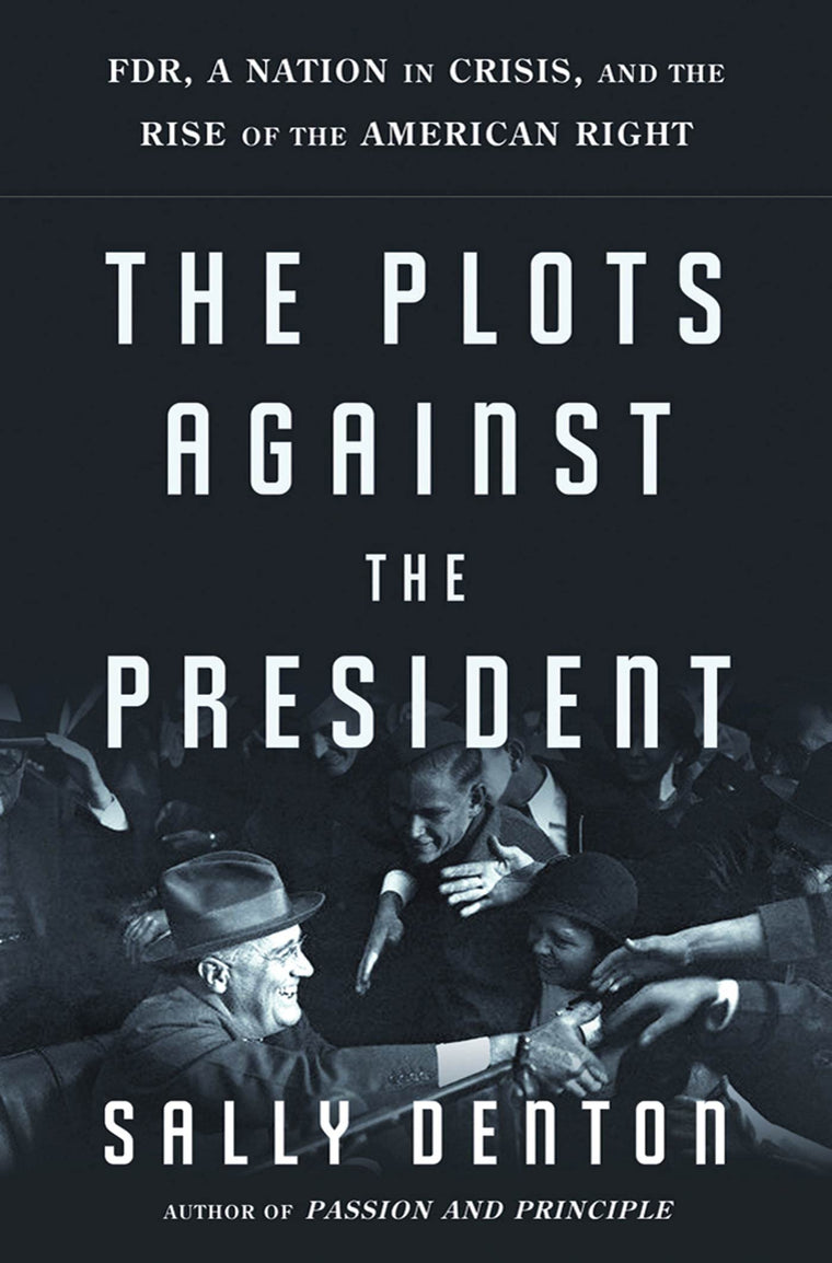 The Plots Against the President: FDR, A Nation in Crisis, and the Rise of the American Right