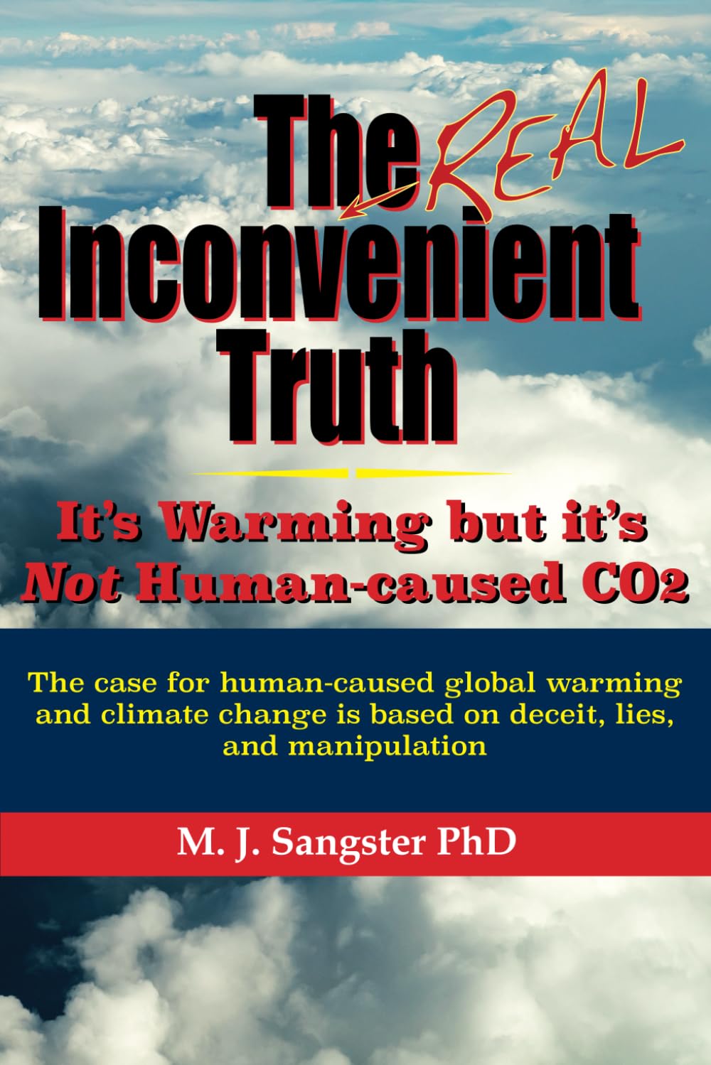 The Real Inconvenient Truth: Its Warming: but its Not CO2: The case for human-caused global warming and climate change is based on lies, deceit, and manipulation