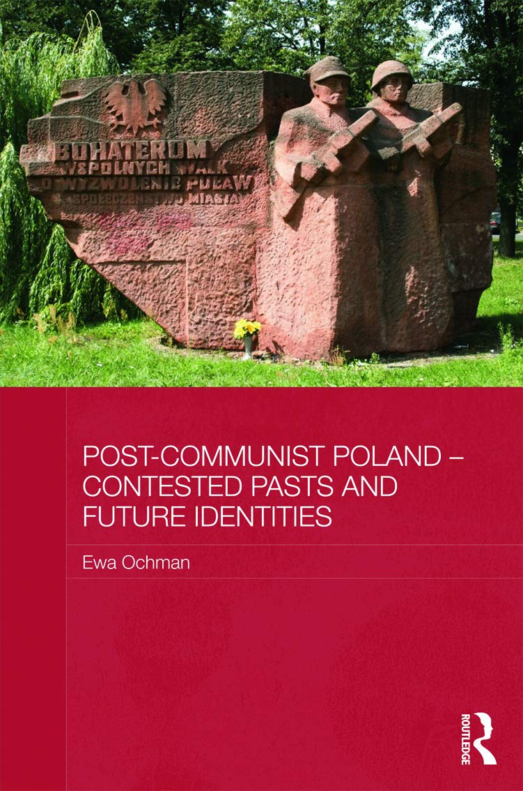 Post-Communist Poland - Contested Pasts and Future Identities (BASEES/Routledge Series on Russian and East European Studies)