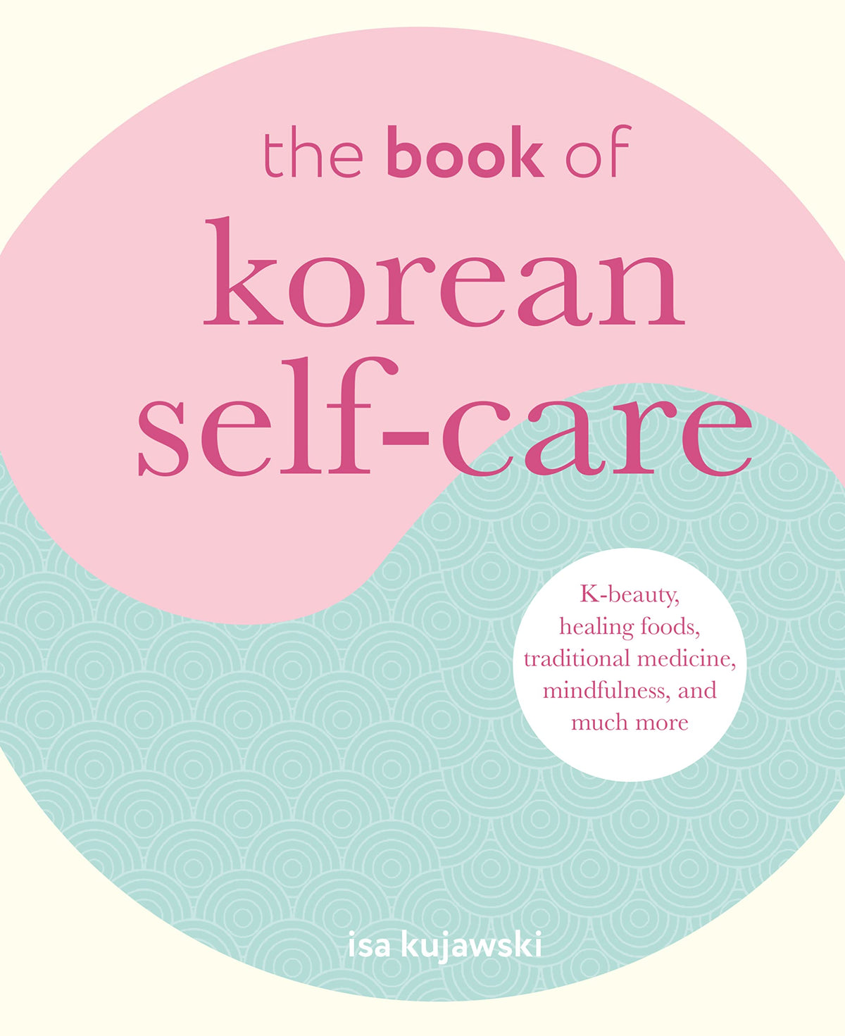 The Book of Korean Self-Care: K-beauty, healing foods, traditional medicine, mindfulness, and much more