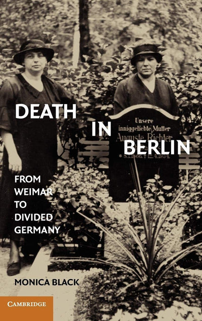 Death in Berlin: From Weimar to Divided Germany (Publications of the German Historical Institute)