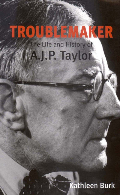 Troublemaker: The Life and History of A.J.P. Taylor