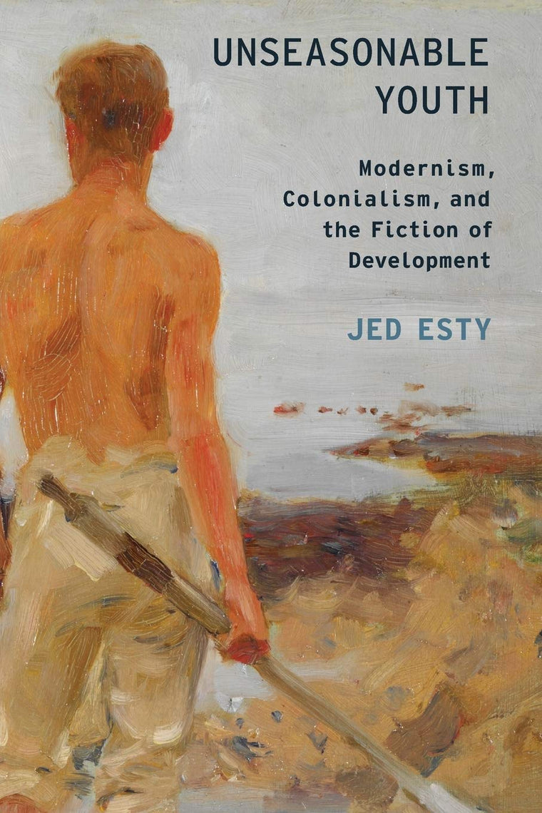 Unseasonable Youth: Modernism, Colonialism, and the Fiction of Development (Modernist Literature and Culture)