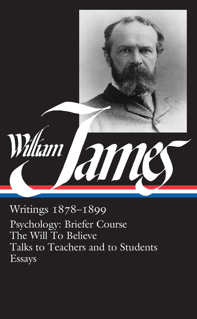 William James : Writings 1878-1899 : Psychology, Briefer Course / The Will to Believe / Talks to Teachers and Students / Essays (Library of America)
