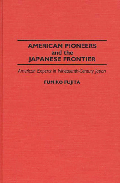 American Pioneers and the Japanese Frontier: American Experts in Nineteenth-Century Japan (Contributions in Asian Studies)