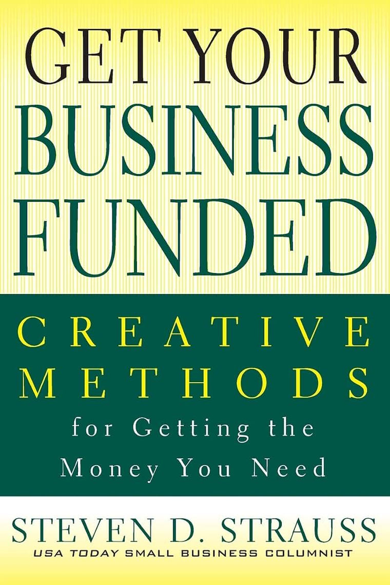 Get Your Business Funded: Creative Methods for Getting the Money You Need