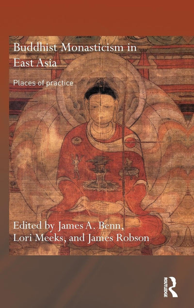 Buddhist Monasticism in East Asia: Places of Practice (Routledge Critical Studies in Buddhism)