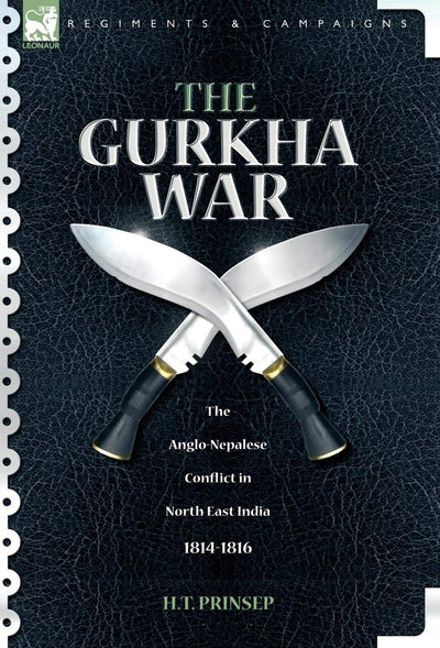 The Gurkha War: The Anglo-Nepalese Conflict in North East India 1814 - 1816