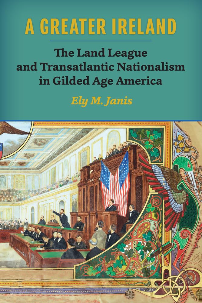A Greater Ireland: The Land League and Transatlantic Nationalism in Gilded Age America (History of Ireland & the Irish Diaspora)