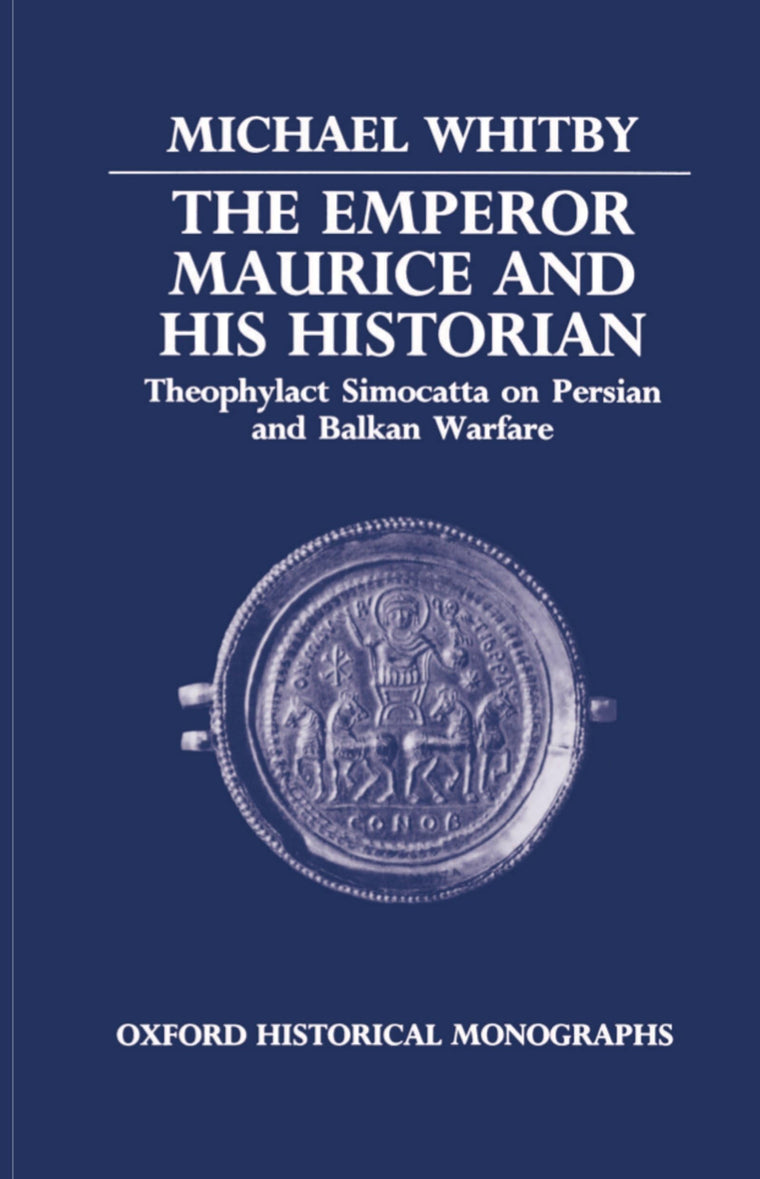The Emperor Maurice and His Historian: Theophylact Simocatta on Persian and Balkan Warfare (Oxford Historical Monographs)