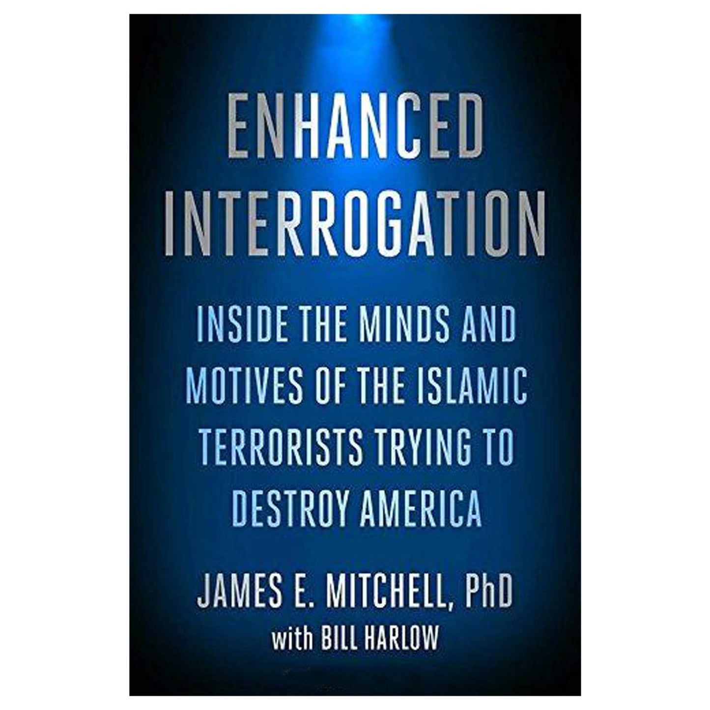 Enhanced Interrogation: Inside the Minds and Motives of the Islamic Terrorists Trying To Destroy America