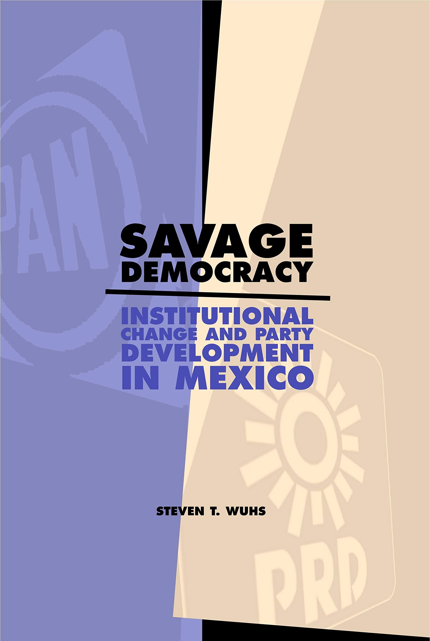 Savage Democracy: Institutional Change and Party Development in Mexico