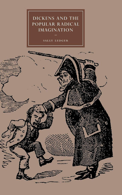 Dickens and the Popular Radical Imagination (Cambridge Studies in Nineteenth-Century Literature and Culture, Series Number 56)