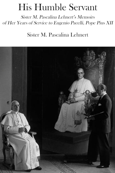 His Humble Servant: Sister M. Pascalina Lehnert's Memoirs of Her Years of Service to Eugenio Pacelli, Pope Pius XII