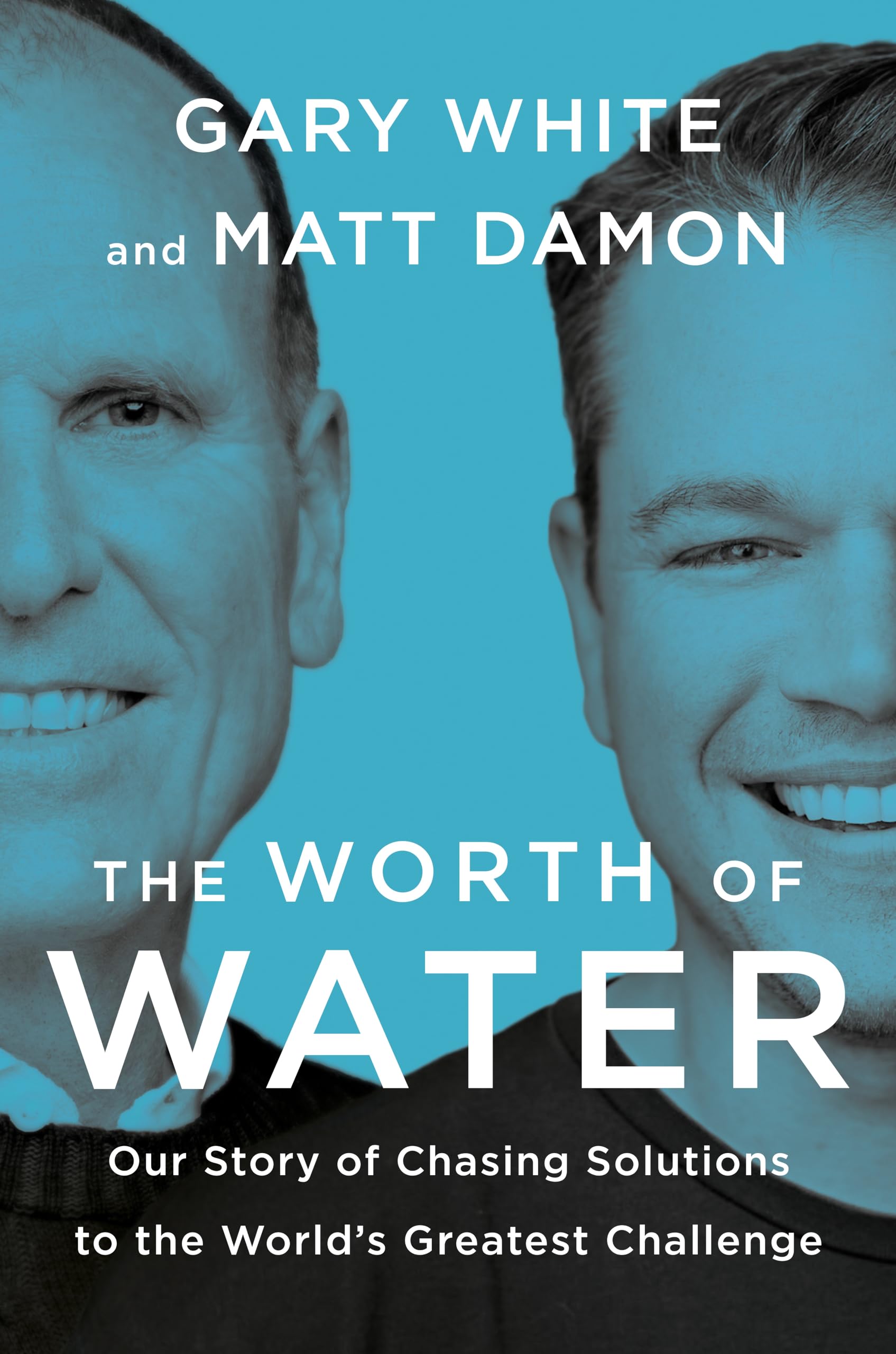 The Worth of Water: Our Story of Chasing Solutions to the Worlds Greatest Challenge