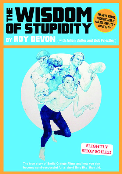 The Wisdom of Stupidity: The True Story of Smile Orange Films and How You Can Become Semisuccessful for a Short Time Like The