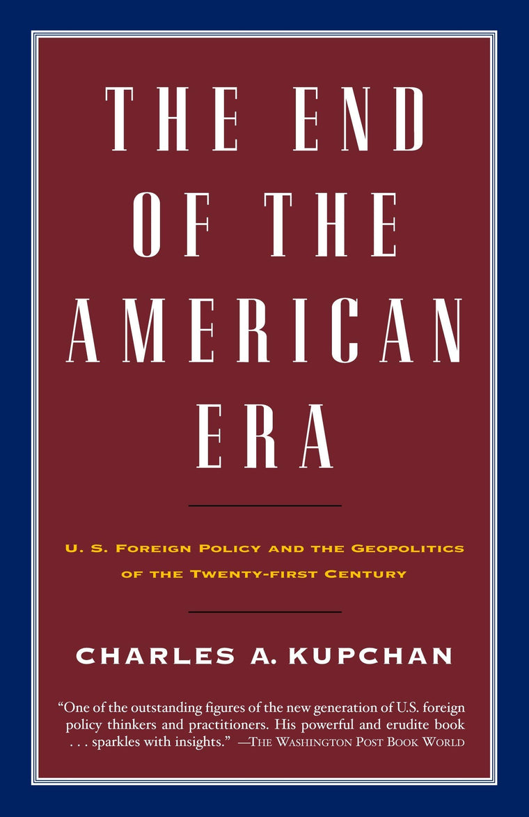 The End of the American Era: U.S. Foreign Policy and the Geopolitics of the Twenty-first Century