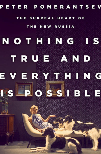 Nothing Is True and Everything Is Possible: The Surreal Heart of the New Russia