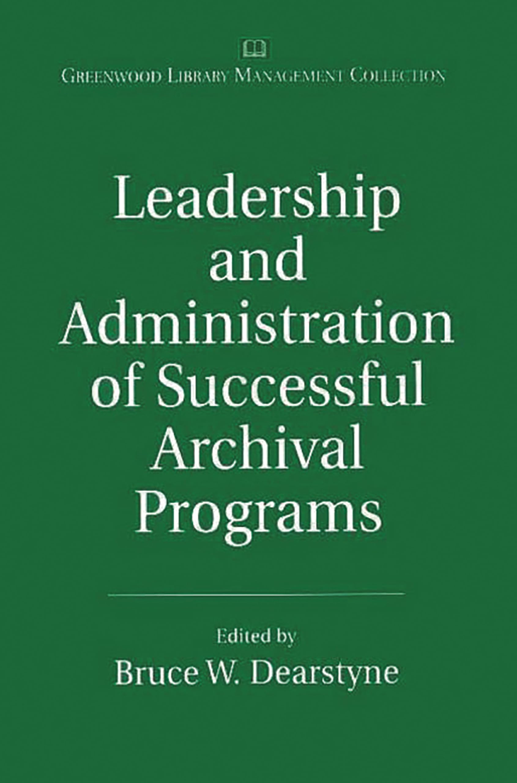 Leadership and Administration of Successful Archival Programs: (The Greenwood Library Management Collection)