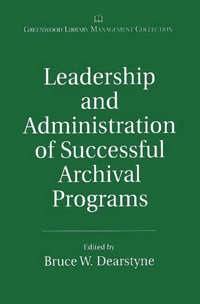 Leadership and Administration of Successful Archival Programs: (The Greenwood Library Management Collection)
