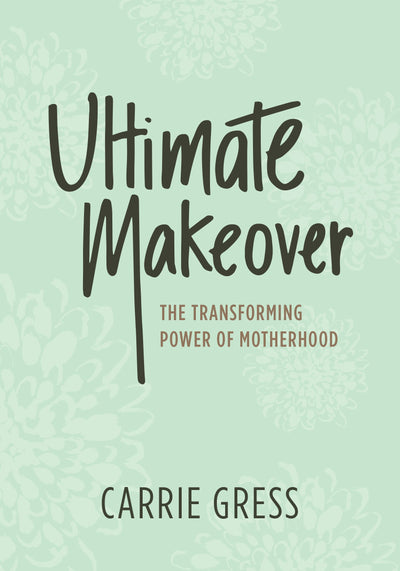 Ultimate Makeover: The Transforming Power of Motherhood by C