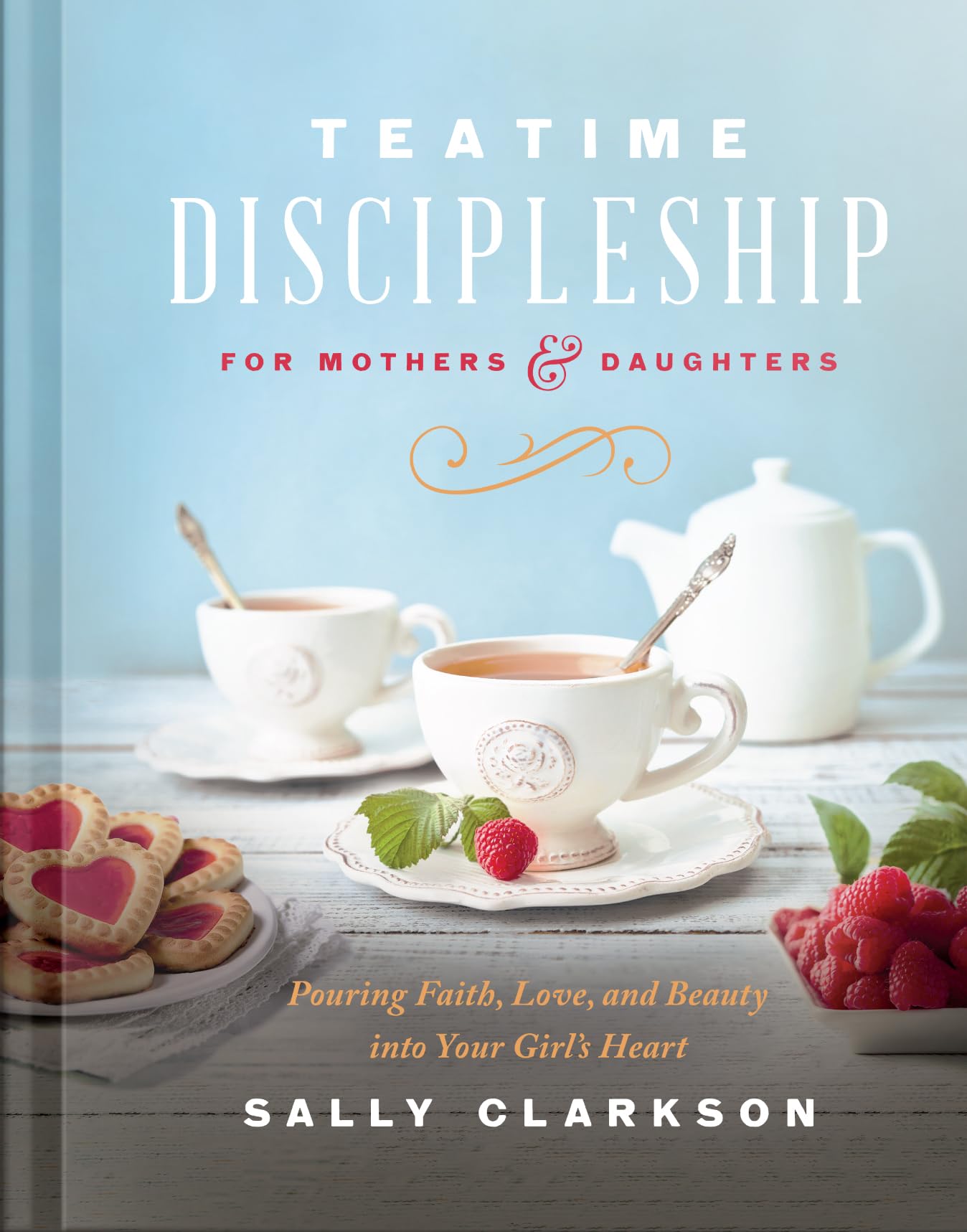 Teatime Discipleship for Mothers and Daughters: Pouring Faith, Love, and Beauty into Your Girls Heart