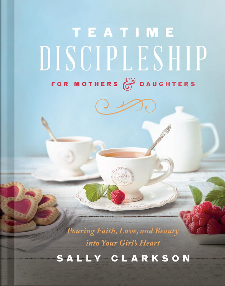 Teatime Discipleship for Mothers and Daughters: Pouring Faith, Love, and Beauty into Your Girls Heart