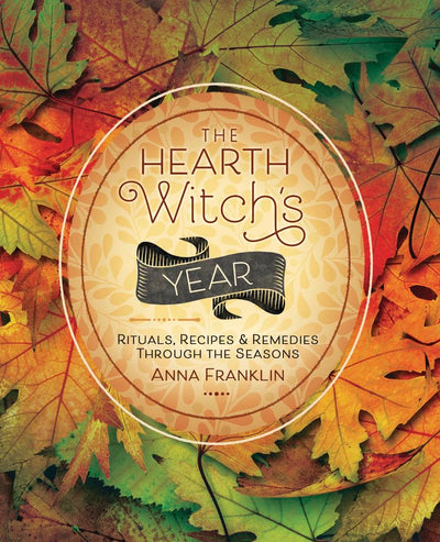 The Hearth Witch's Year: Rituals, Recipes & Remedies Through the Seasons (The Hearth Witch's Series, 3)