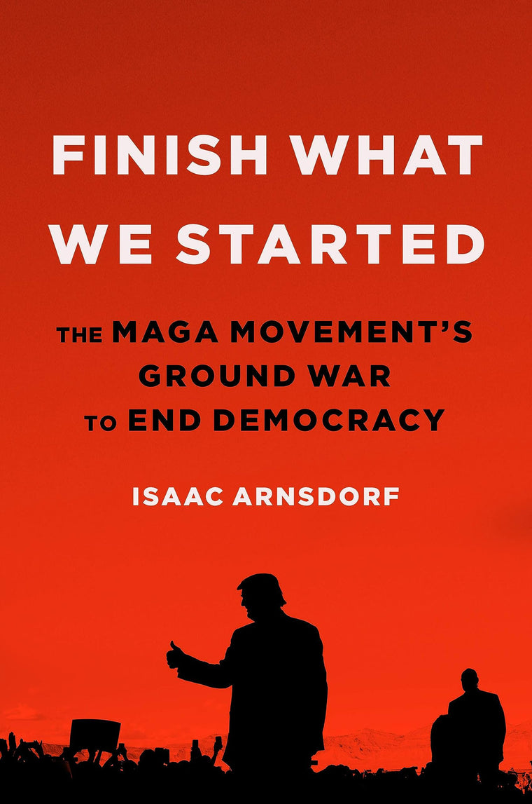 Finish What We Started: The MAGA Movements Ground War to End Democracy