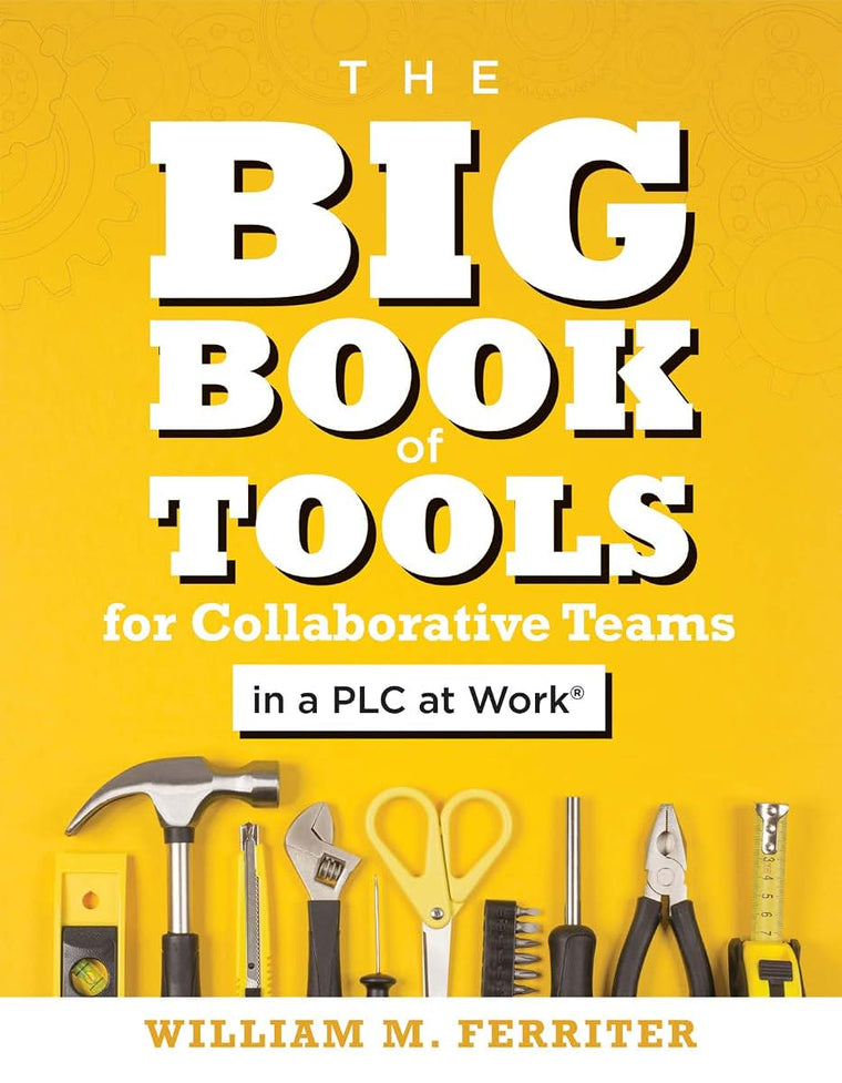 The Big Book of Tools for Collaborative Teams in a PLC at Work (An explicitly structured guide for team learning and implementing collaborative PLC strategies)