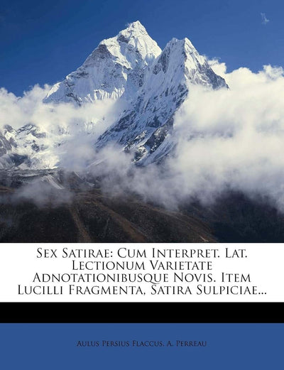 Sex Satirae: Cum Interpret. Lat. Lectionum Varietate Adnotationibusque Novis. Item Lucilli Fragmenta, Satira Sulpiciae...