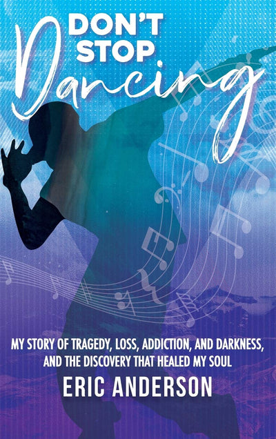 Don't Stop Dancing: My Story of Tragedy, Loss, Addiction, and Darkness, and the Discovery That Healed My Soul.