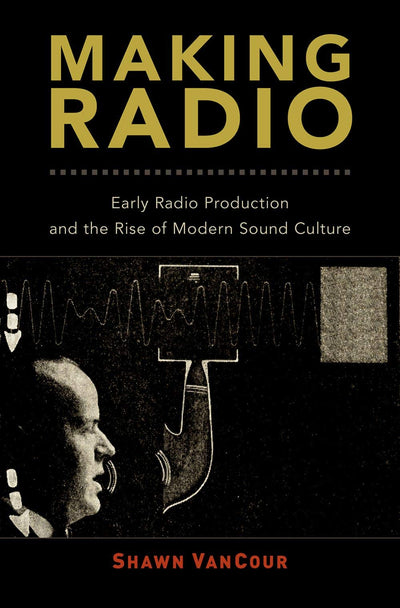 Making Radio: Early Radio Production and the Rise of Modern Sound Culture