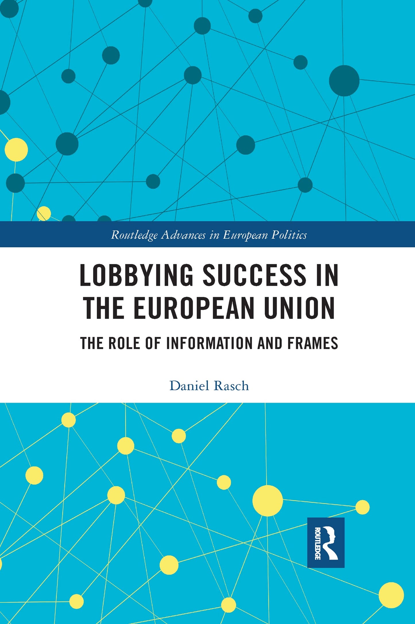 Lobbying Success in the European Union: The Role of Information and Frames (Routledge Advances in European Politics)