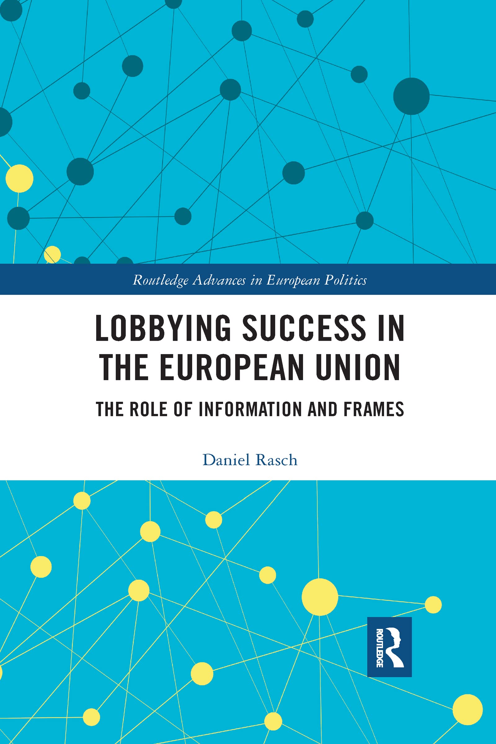 Lobbying Success in the European Union: The Role of Information and Frames (Routledge Advances in European Politics)