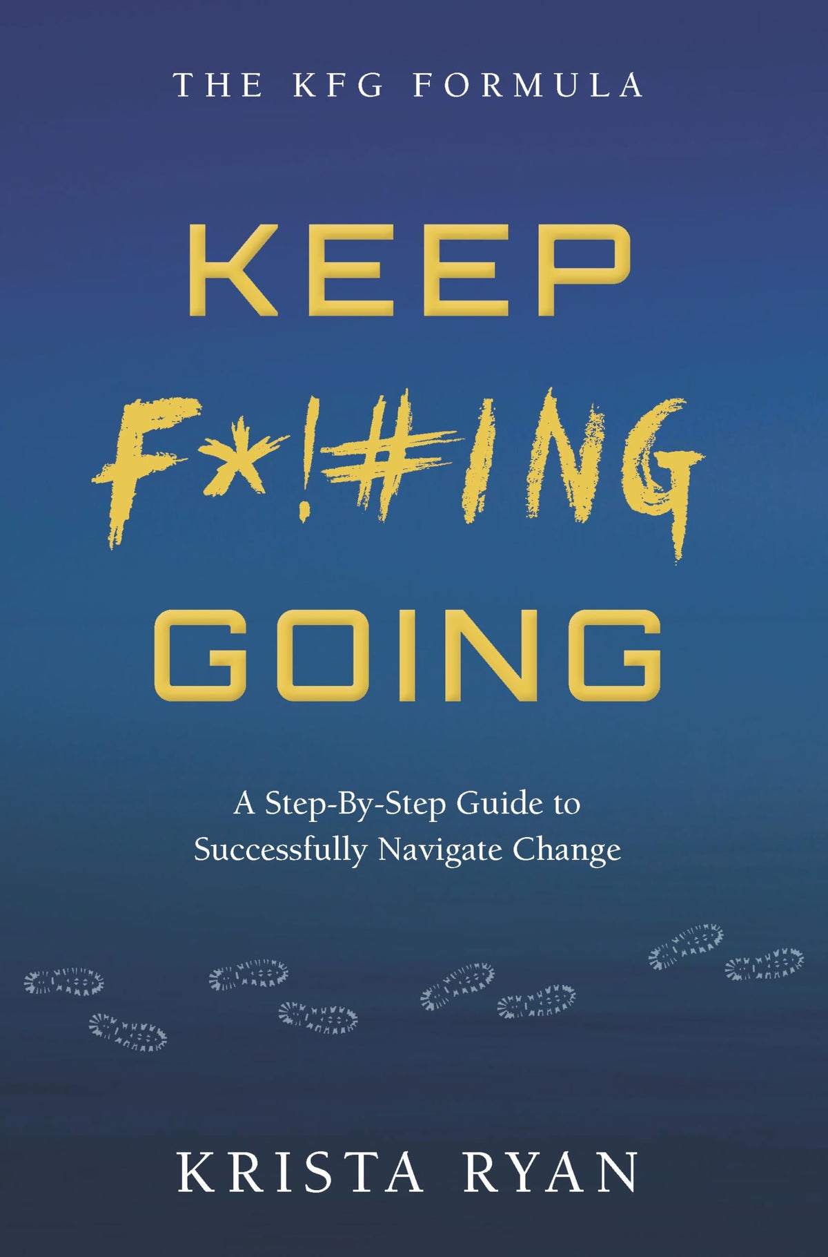 Keep F*!#ING Going: A step-by-step guide to successfully navigate change (The KFG Formula)