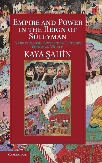 Empire and Power in the Reign of Sleyman: Narrating the Sixteenth-Century Ottoman World (Cambridge Studies in Islamic Civilization)