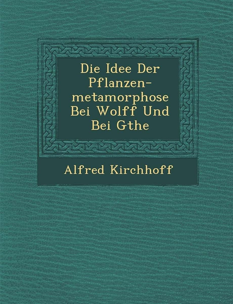 Die Idee Der Pflanzen-metamorphose Bei Wolff Und Bei G?the (German Edition)