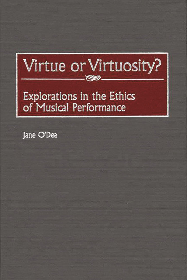 Virtue or Virtuosity?: Explorations in the Ethics of Musical Performance (Contributions to the Study of Music and Dance)