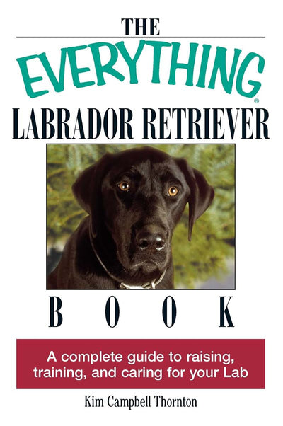 The Everything Labrador Retriever Book: A Complete Guide to Raising, Training, and Caring for Your Lab (Everything Series)